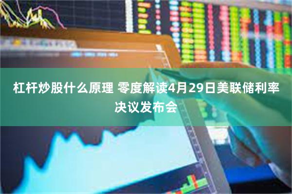 杠杆炒股什么原理 零度解读4月29日美联储利率决议发布会