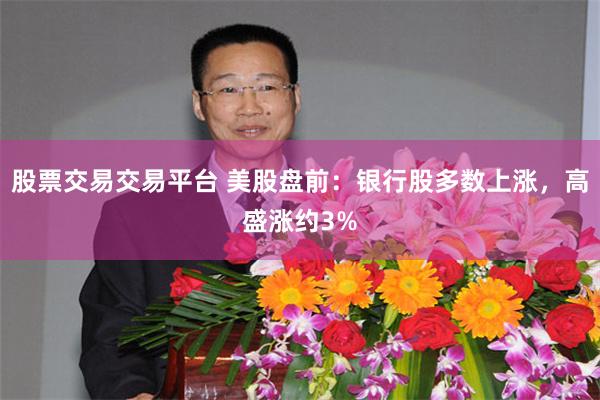 股票交易交易平台 美股盘前：银行股多数上涨，高盛涨约3%