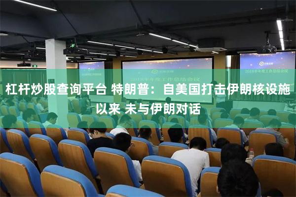 杠杆炒股查询平台 特朗普：自美国打击伊朗核设施以来 未与伊朗对话