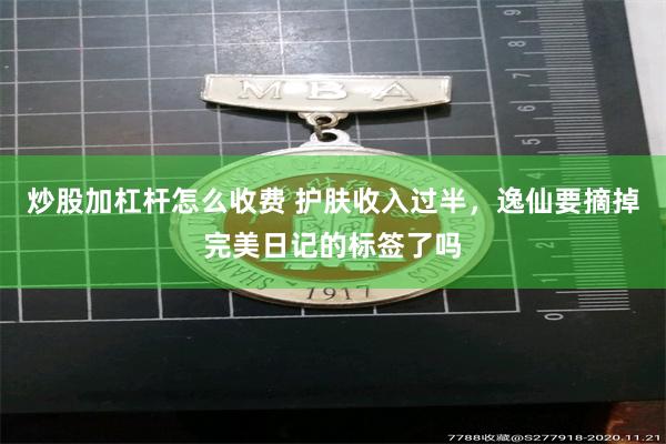 炒股加杠杆怎么收费 护肤收入过半，逸仙要摘掉完美日记的标签了吗