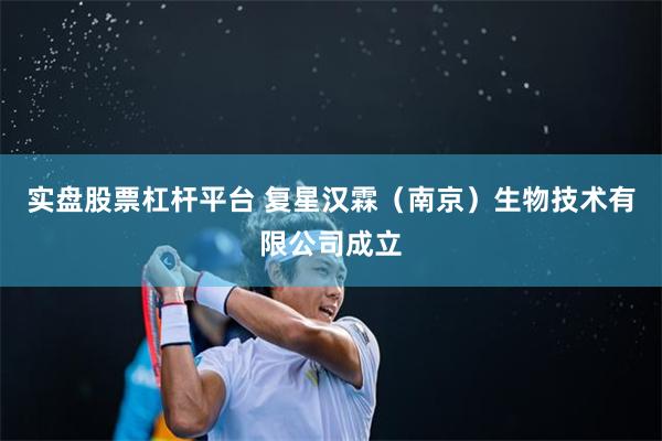实盘股票杠杆平台 复星汉霖（南京）生物技术有限公司成立