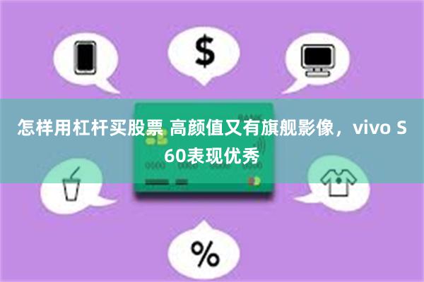 怎样用杠杆买股票 高颜值又有旗舰影像，vivo S60表现优秀