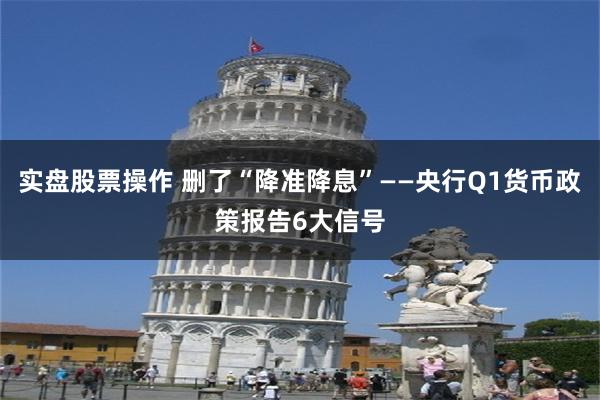 实盘股票操作 删了“降准降息”——央行Q1货币政策报告6大信号