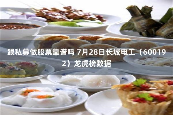 跟私募做股票靠谱吗 7月28日长城电工（600192）龙虎榜数据