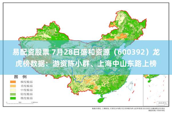 易配资股票 7月28日盛和资源（600392）龙虎榜数据：游资陈小群、上海中山东路上榜