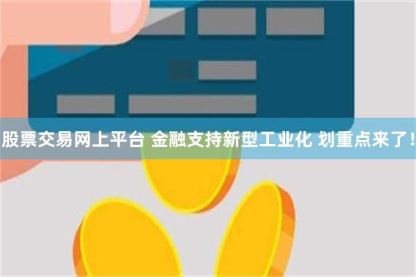 股票交易网上平台 金融支持新型工业化 划重点来了！