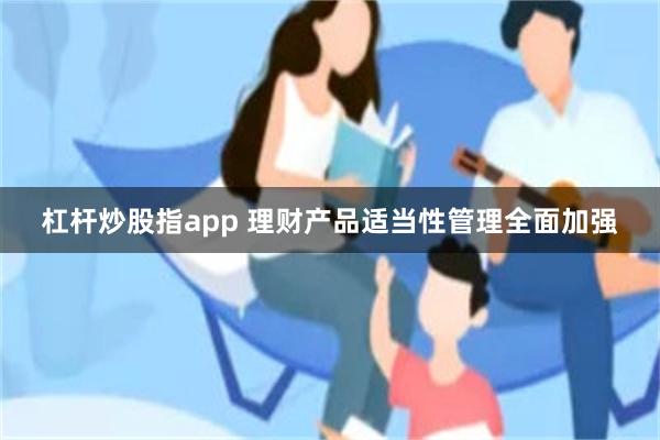 杠杆炒股指app 理财产品适当性管理全面加强