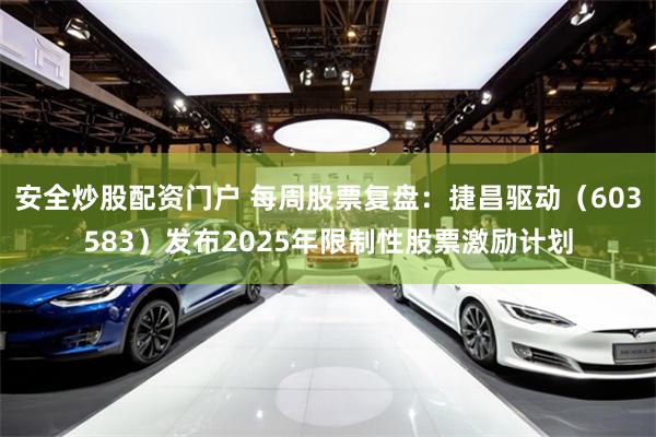 安全炒股配资门户 每周股票复盘：捷昌驱动（603583）发布2025年限制性股票激励计划