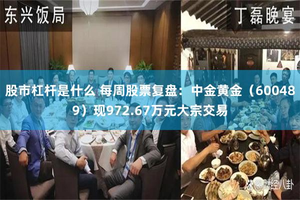 股市杠杆是什么 每周股票复盘:中金黄金(600489)现972.67万元大宗交易