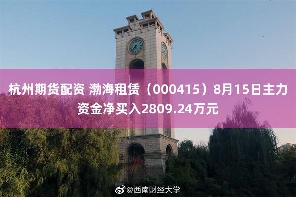 杭州期货配资 渤海租赁（000415）8月15日主力资金净买入2809.24万元