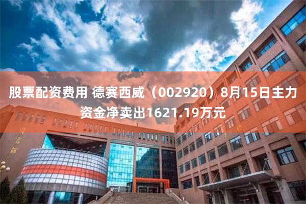 股票配资费用 德赛西威(002920)8月15日主力资金净卖出1621.19万元