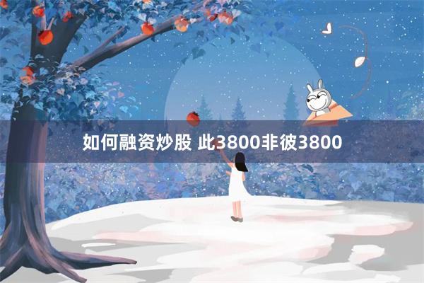 如何融资炒股 此3800非彼3800