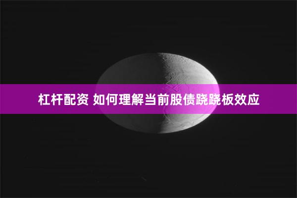 杠杆配资 如何理解当前股债跷跷板效应