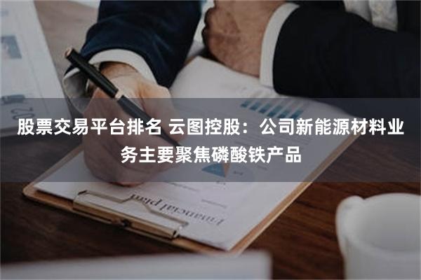 股票交易平台排名 云图控股：公司新能源材料业务主要聚焦磷酸铁产品