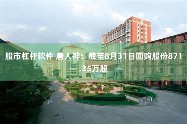 股市杠杆软件 唐人神：截至8月31日回购股份871.35万股
