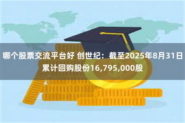 哪个股票交流平台好 创世纪：截至2025年8月31日累计回购股份16,795,000股