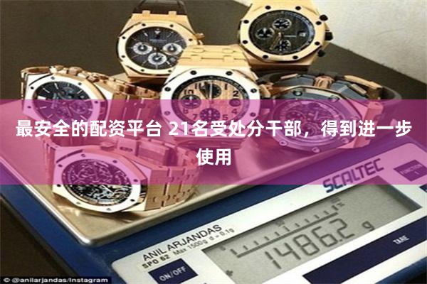 最安全的配资平台 21名受处分干部，得到进一步使用