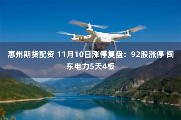 惠州期货配资 11月10日涨停复盘：92股涨停 闽东电力5天4板