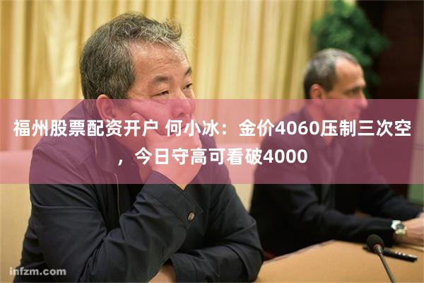 福州股票配资开户 何小冰：金价4060压制三次空，今日守高可看破4000