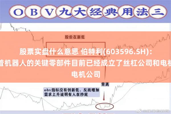 股票实盘什么意思 伯特利(603596.SH)：围绕着机器人的关键零部件目前已经成立了丝杠公司和电机公司