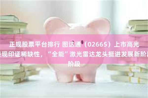 正规股票平台排行 图达通（02665）上市高光表现印证稀缺性，“全能”激光雷达龙头挺进发展新阶段