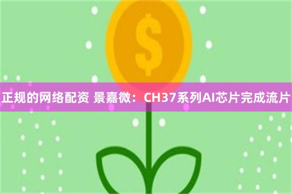 正规的网络配资 景嘉微:CH37系列AI芯片完成流片