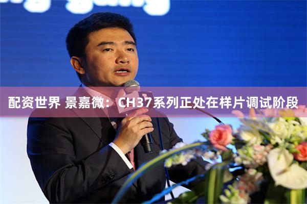 配资世界 景嘉微:CH37系列正处在样片调试阶段