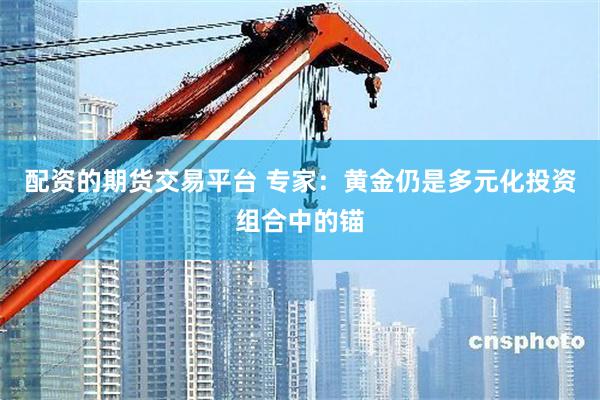 配资的期货交易平台 专家：黄金仍是多元化投资组合中的锚