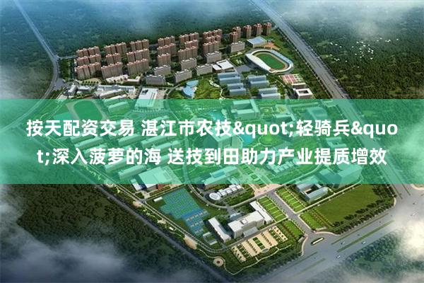 按天配资交易 湛江市农技"轻骑兵"深入菠萝的海 送技到田助力产业提质增效