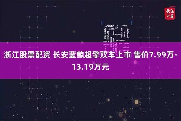 浙江股票配资 长安蓝鲸超擎双车上市 售价7.99万-13.19万元