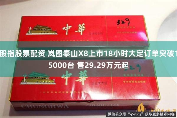 股指股票配资 岚图泰山X8上市18小时大定订单突破15000台 售29.29万元起