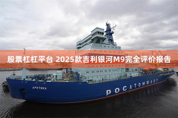 股票杠杠平台 2025款吉利银河M9完全评价报告