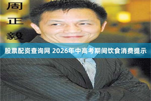 股票配资查询网 2026年中高考期间饮食消费提示