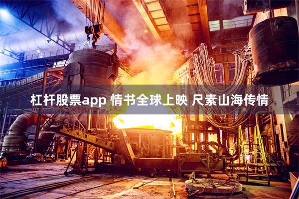 杠杆股票app 情书全球上映 尺素山海传情
