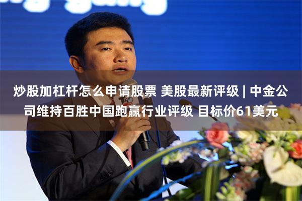 炒股加杠杆怎么申请股票 美股最新评级 | 中金公司维持百胜中国跑赢行业评级 目标价61美元