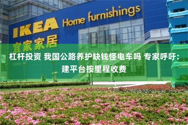 杠杆投资 我国公路养护缺钱怪电车吗 专家呼吁：建平台按里程收费