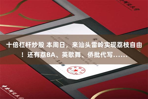 十倍杠杆炒股 本周日，来汕头雷岭实现荔枝自由！还有荔BA、英歌舞、侨批代写……