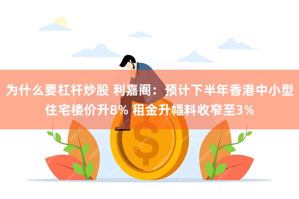 为什么要杠杆炒股 利嘉阁：预计下半年香港中小型住宅楼价升8% 租金升幅料收窄至3%