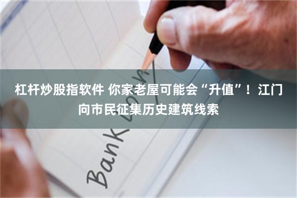 杠杆炒股指软件 你家老屋可能会“升值”！江门向市民征集历史建筑线索