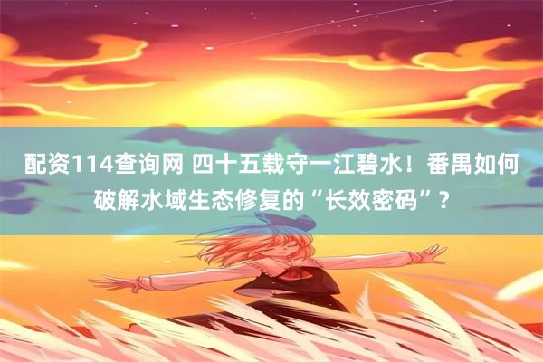配资114查询网 四十五载守一江碧水！番禺如何破解水域生态修复的“长效密码”？