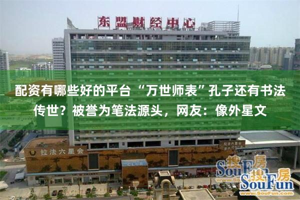 配资有哪些好的平台 “万世师表”孔子还有书法传世?被誉为笔法源头,网友:像外星文