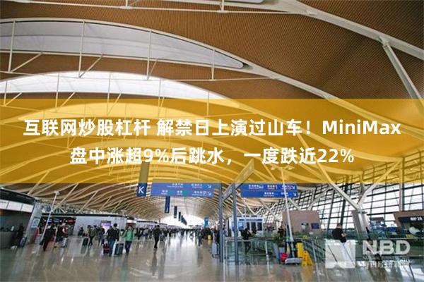 互联网炒股杠杆 解禁日上演过山车!MiniMax盘中涨超9%后跳水,一度跌近22%