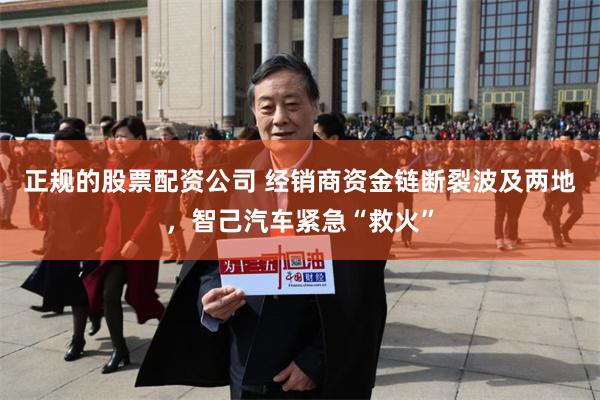 正规的股票配资公司 经销商资金链断裂波及两地，智己汽车紧急“救火”