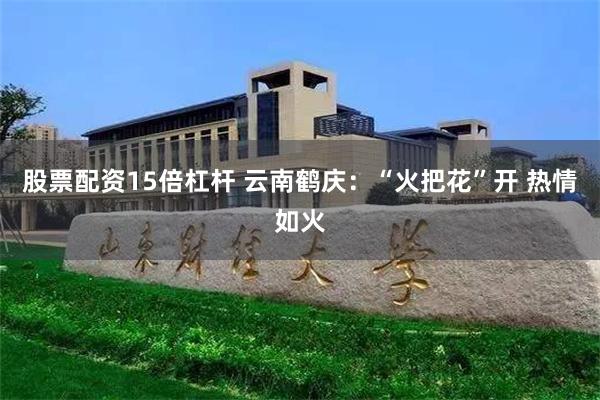 股票配资15倍杠杆 云南鹤庆：“火把花”开 热情如火
