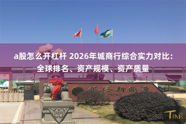 a股怎么开杠杆 2026年城商行综合实力对比：全球排名、资产规模、资产质量