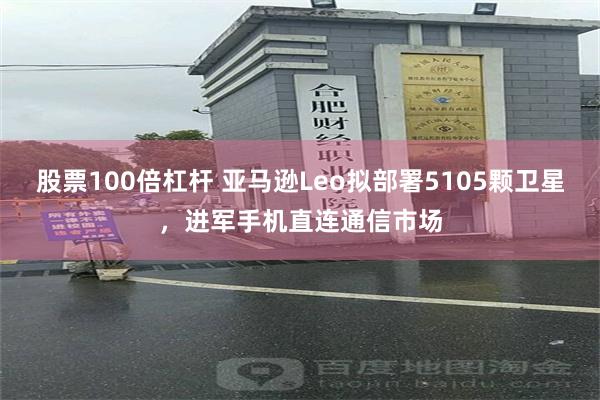 股票100倍杠杆 亚马逊Leo拟部署5105颗卫星，进军手机直连通信市场