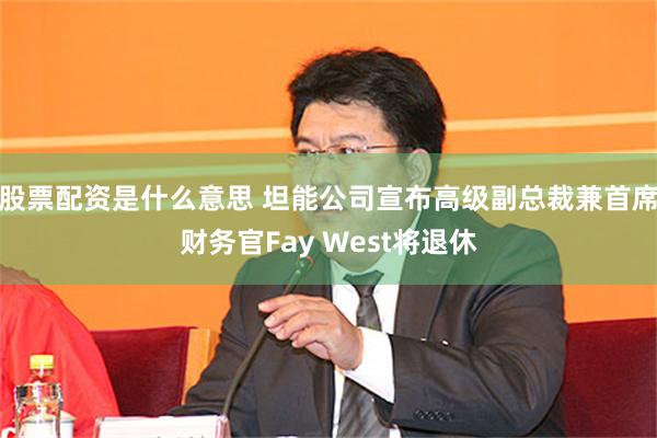 股票配资是什么意思 坦能公司宣布高级副总裁兼首席财务官Fay West将退休