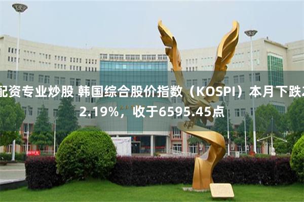 配资专业炒股 韩国综合股价指数（KOSPI）本月下跌22.19%，收于6595.45点