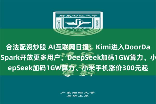 合法配资炒股 AI互联网日报：Kimi进入DoorDash工作流、Gemini Spark开放更多用户、DeepSeek加码1GW算力、小米手机涨价300元起
