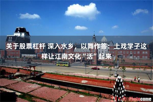关于股票杠杆 深入水乡，以舞作答：上戏学子这样让江南文化“活”起来